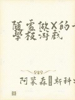 随处做X的世界学校游戏