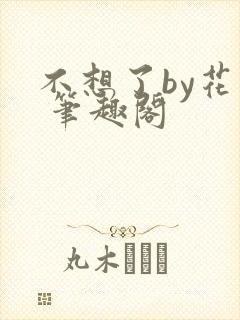 不想了by花卷 笔趣阁