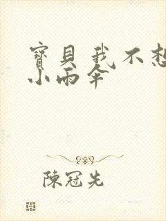 宝贝 我不想带小雨伞