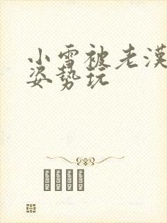 小雪被老汉各种姿势玩