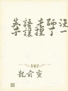 英语老师没带罩子让捏了一节