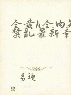 全黄h全肉短篇禁乱最新章节