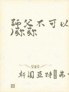 师父不可以(限)弥弥