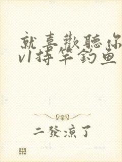 就喜欢听你叫1v1持竿钓鱼