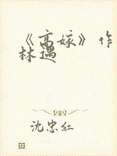 《高嫁》作者:林遇