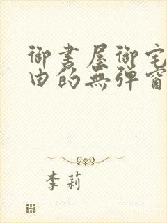 御书屋御宅屋自由的无弹窗小说阅读