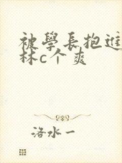 被学长抱进小树林c个爽