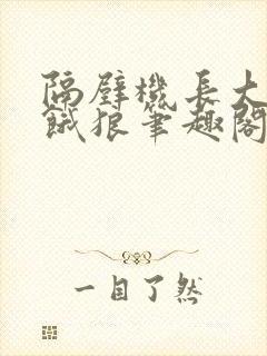 隔壁机长大叔是饿狼笔趣阁