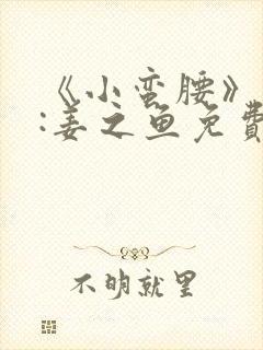 《小蛮腰》作者:姜之鱼免费阅读