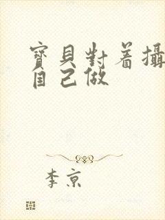 宝贝对着摄像头自己做