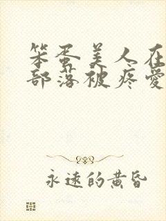 笨蛋美人在兽人部落被疼爱的日子