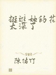 挺进她的花苞啊太深了