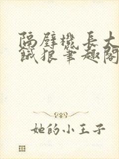 隔壁机长大叔是饿狼笔趣阁