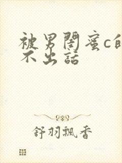 被男闺蜜c的说不出话