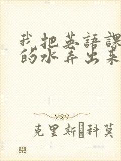 我把英语课代表的水弄出来了