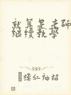 就算是老师也想继续教学