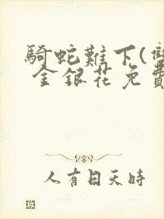 骑蛇难下(双) 金银花免费笔趣阁