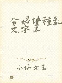 公妇借种乱h中文字幕