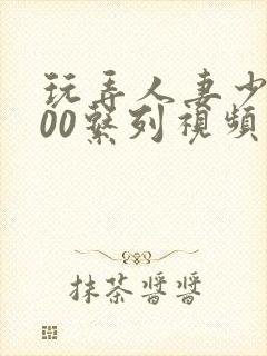 玩弄人妻少妇500系列视频