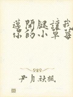 迈开腿让我看看你的小草莓