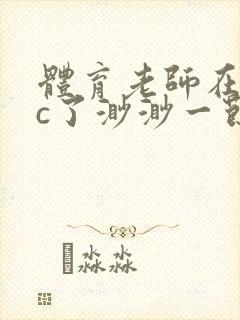 体育老师在单杠c了渺渺一节课