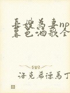 长嫂为妻npn暮色酒歌全文免费阅读笔趣阁