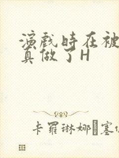 演戏时在被子里真做了H