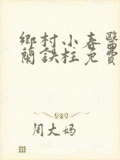 乡村小春医王淑兰铁柱免费阅读全文