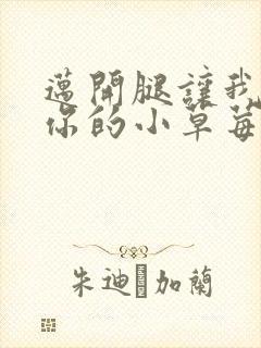 迈开腿让我看看你的小草莓