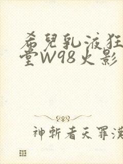 希儿乳液狂飙天堂W98火影