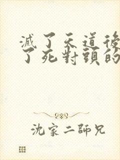 灭了天道后我成了死对头的师妹