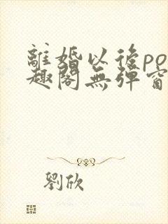 离婚以后po笔趣阁无弹窗