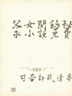 父女间的秘密赵永小说免费阅读