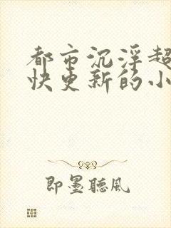 都市沉浮超前超快更新的小说