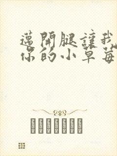 迈开腿让我看看你的小草莓