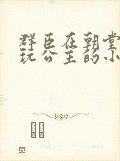 群臣在朝堂上却玩公主的小说