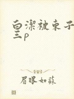 白洁被东子老二三p