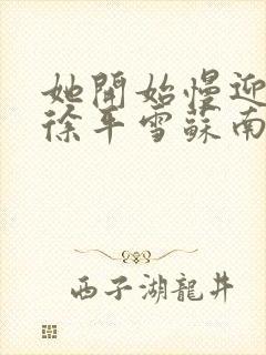 她开始慢迎迎合徐平雪苏南风