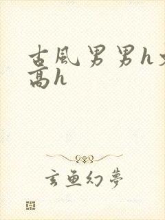 古风男男h文肉高h