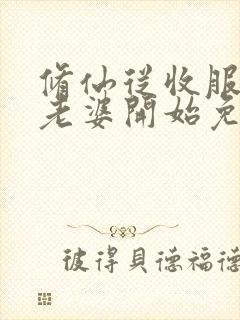 修仙从收服邻居老婆开始免费阅读