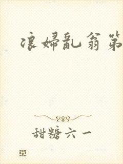 浪妇乱翁第六篇