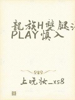 龙族H双腿涨灌PLAY慎入