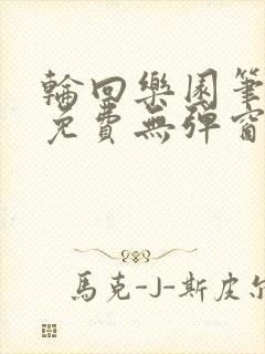 轮回乐园笔趣阁免费无弹窗