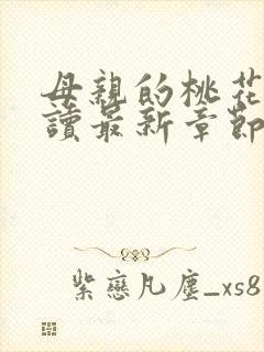 母亲的桃花源阅读最新章节小说