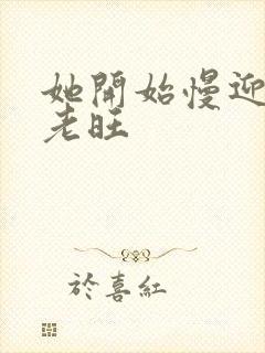 她开始慢迎迎合老旺