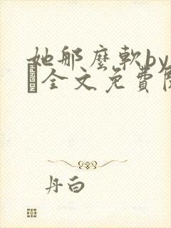 她那么软by今婳全文免费阅读