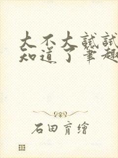 大不大试试不就知道了笔趣阁