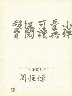 超级可爱小说免费阅读无弹窗笔趣