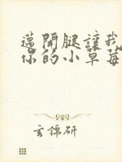 迈开腿让我尝尝你的小草莓