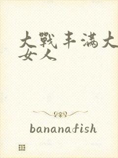 大战丰满大屁股女人